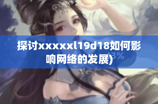 探讨xxxxxl19d18如何影响网络的发展)