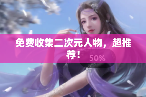 免费收集二次元人物，超推荐！
