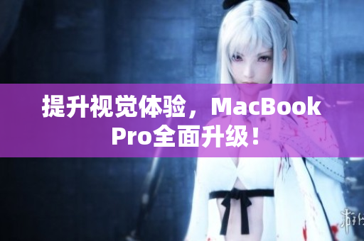提升视觉体验，MacBook Pro全面升级！