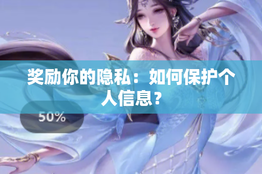 奖励你的隐私：如何保护个人信息？
