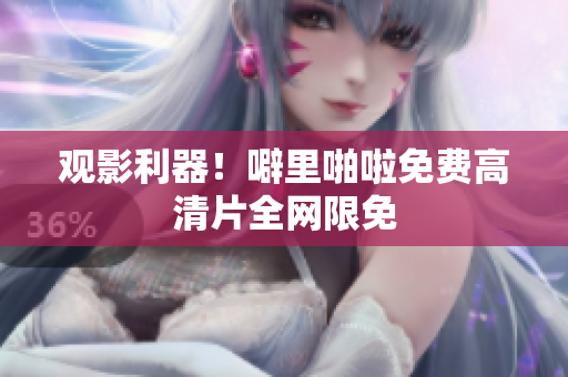 观影利器！噼里啪啦免费高清片全网限免