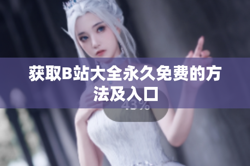 获取B站大全永久免费的方法及入口