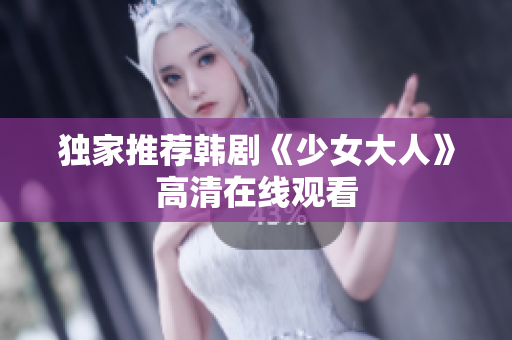 独家推荐韩剧《少女大人》高清在线观看