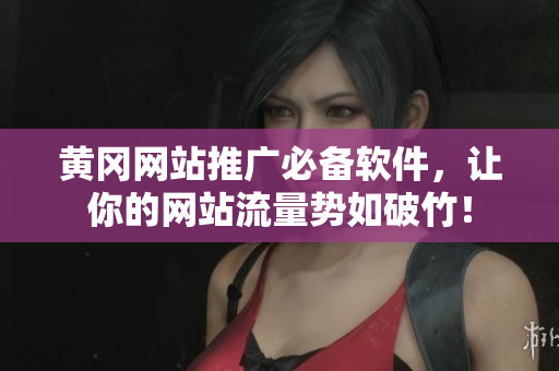 黄冈网站推广必备软件，让你的网站流量势如破竹！
