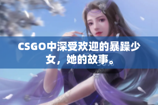 CSGO中深受欢迎的暴躁少女，她的故事。
