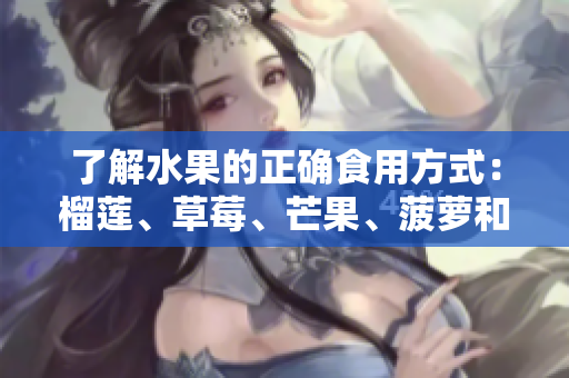 了解水果的正确食用方式：榴莲、草莓、芒果、菠萝和香蕉！
