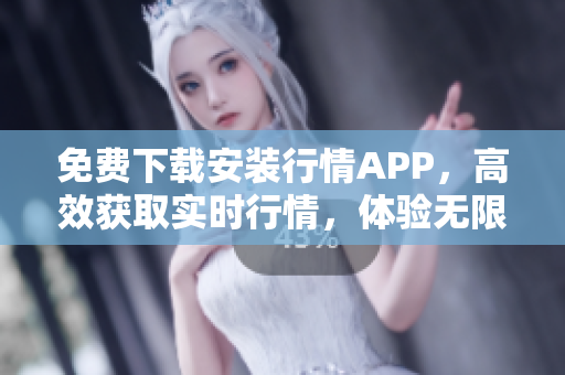 免费下载安装行情APP，高效获取实时行情，体验无限便捷！
