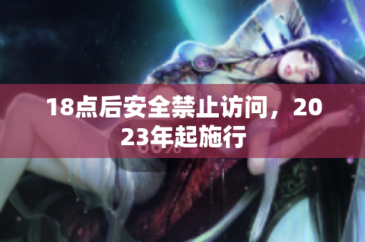 18点后安全禁止访问，2023年起施行