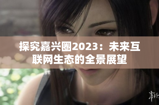 探究嘉兴圈2023：未来互联网生态的全景展望