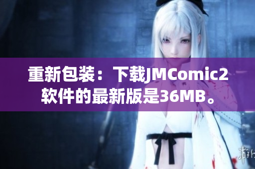 重新包装：下载JMComic2软件的最新版是36MB。