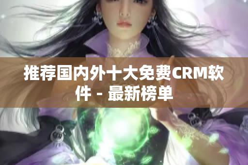 推荐国内外十大免费CRM软件 - 最新榜单