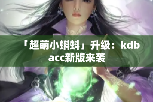 「超萌小蝌蚪」升级：kdbacc新版来袭