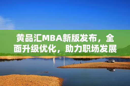 黄品汇MBA新版发布，全面升级优化，助力职场发展