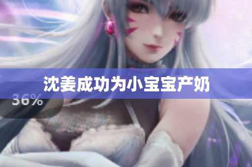 沈姜成功为小宝宝产奶