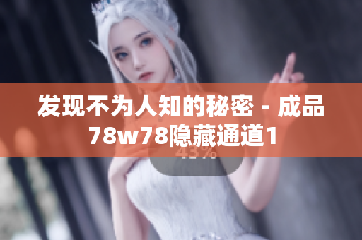 发现不为人知的秘密 - 成品78w78隐藏通道1