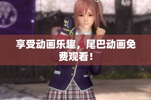 享受动画乐趣，尾巴动画免费观看！