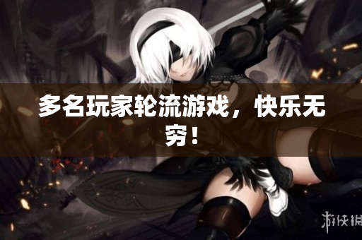 多名玩家轮流游戏，快乐无穷！