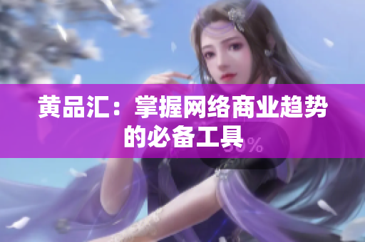 黄品汇：掌握网络商业趋势的必备工具
