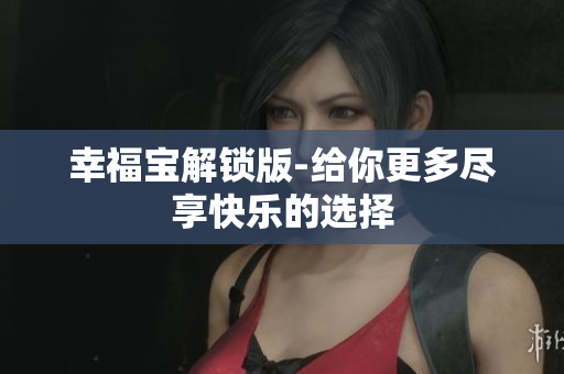 幸福宝解锁版-给你更多尽享快乐的选择