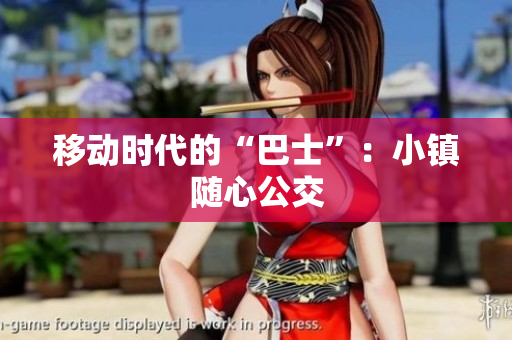 移动时代的“巴士”：小镇随心公交