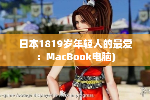 日本1819岁年轻人的最爱：MacBook电脑)