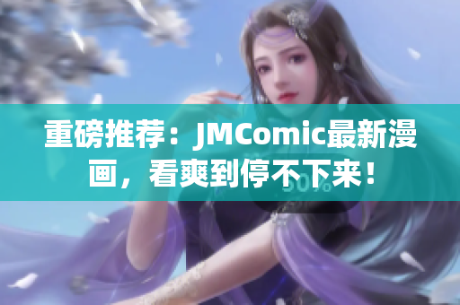 重磅推荐：JMComic最新漫画，看爽到停不下来！