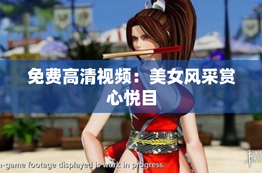 免费高清视频：美女风采赏心悦目