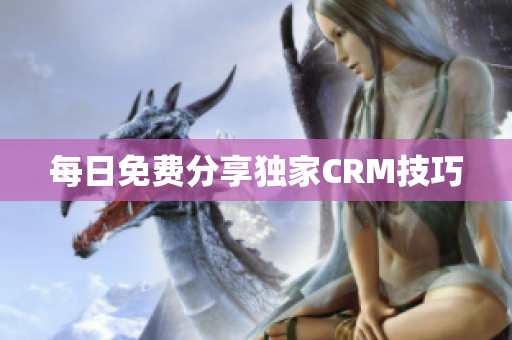 每日免费分享独家CRM技巧