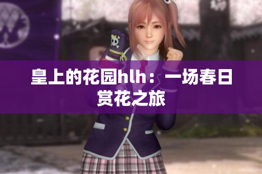 皇上的花园hlh：一场春日赏花之旅