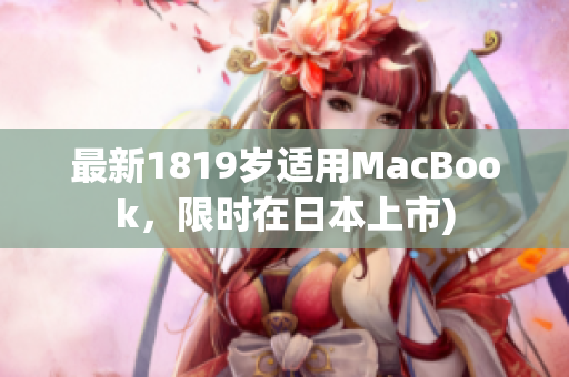 最新1819岁适用MacBook，限时在日本上市)
