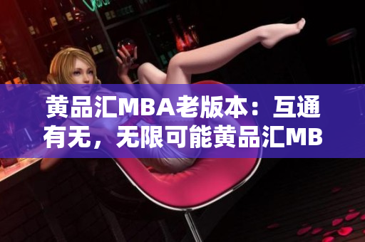 黄品汇MBA老版本：互通有无，无限可能黄品汇MBA老版本：无限可能，畅游无界