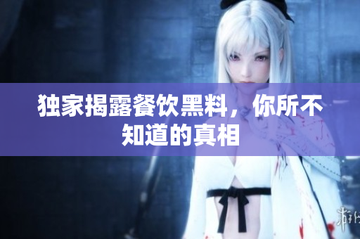独家揭露餐饮黑料，你所不知道的真相