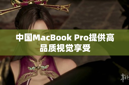 中国MacBook Pro提供高品质视觉享受