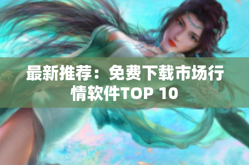 最新推荐：免费下载市场行情软件TOP 10