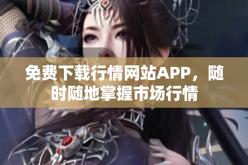 免费下载行情网站APP，随时随地掌握市场行情
