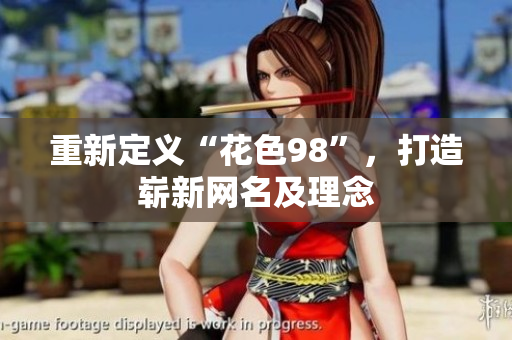重新定义“花色98”，打造崭新网名及理念