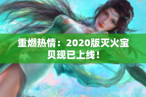 重燃热情：2020版灭火宝贝现已上线！