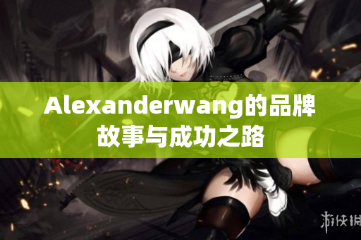 Alexanderwang的品牌故事与成功之路