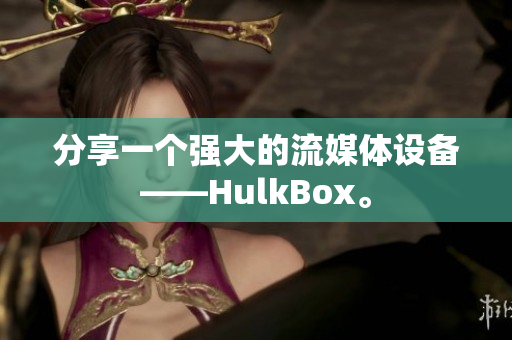 分享一个强大的流媒体设备——HulkBox。