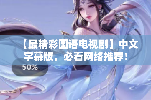 【最精彩国语电视剧】中文字幕版，必看网络推荐！