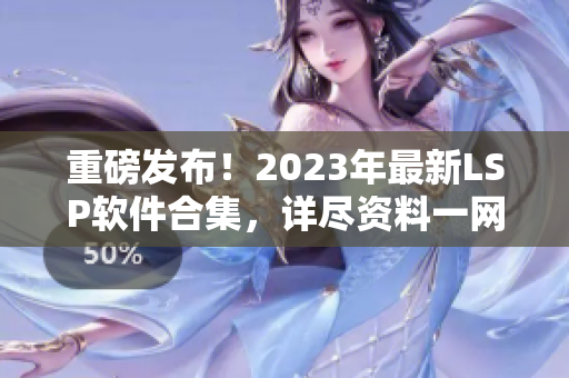 重磅发布！2023年最新LSP软件合集，详尽资料一网打尽