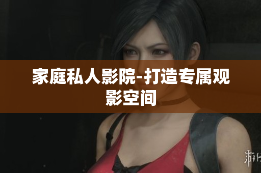 家庭私人影院-打造专属观影空间