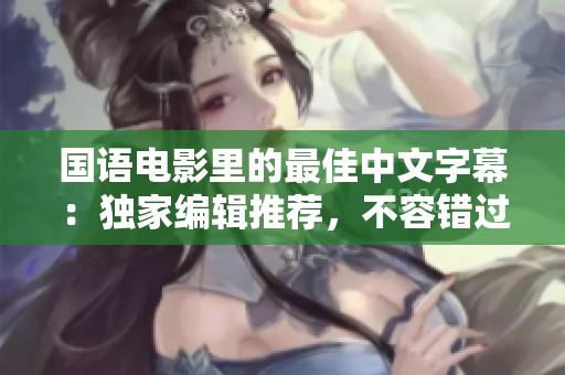 国语电影里的最佳中文字幕：独家编辑推荐，不容错过！