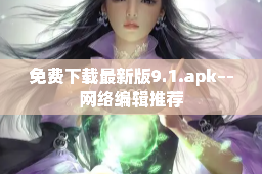 免费下载最新版9.1.apk––网络编辑推荐