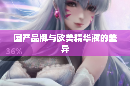 国产品牌与欧美精华液的差异