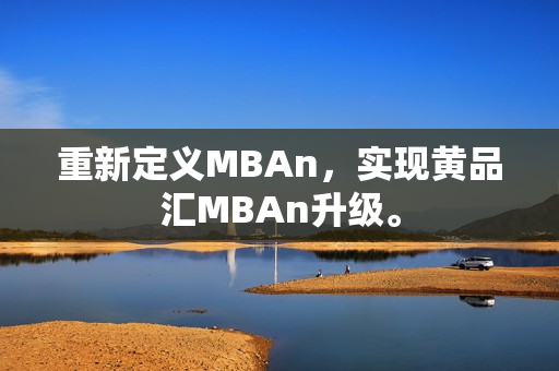 重新定义MBAn，实现黄品汇MBAn升级。