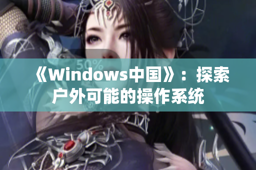 《Windows中国》：探索户外可能的操作系统