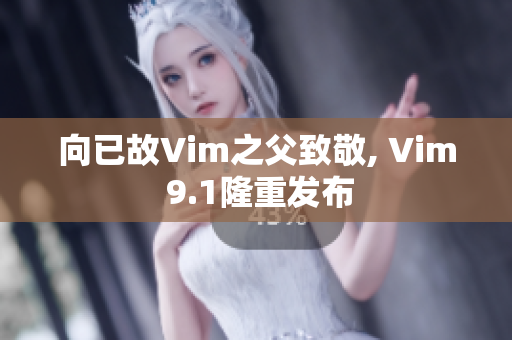 向已故Vim之父致敬, Vim 9.1隆重发布