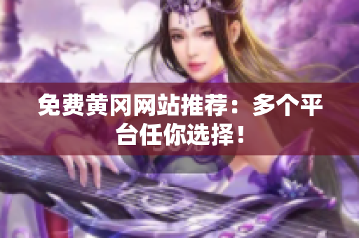免费黄冈网站推荐：多个平台任你选择！