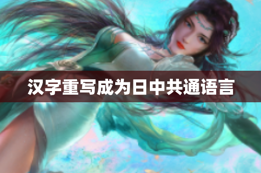 汉字重写成为日中共通语言